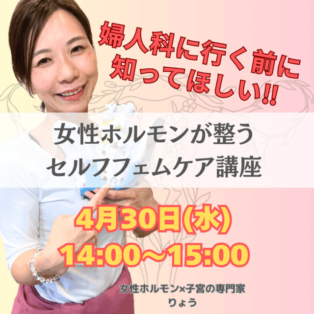 婦人科に行く前に知ってほしい‼︎女性ホルモンが整うセルフフェムケア講座【4/30(水)11時〜12時】