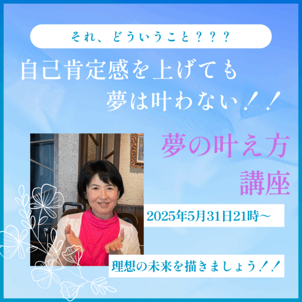 自己肯定感を上げても夢は叶わない!!夢の叶え方講座【5/31（土）21時～22時】
