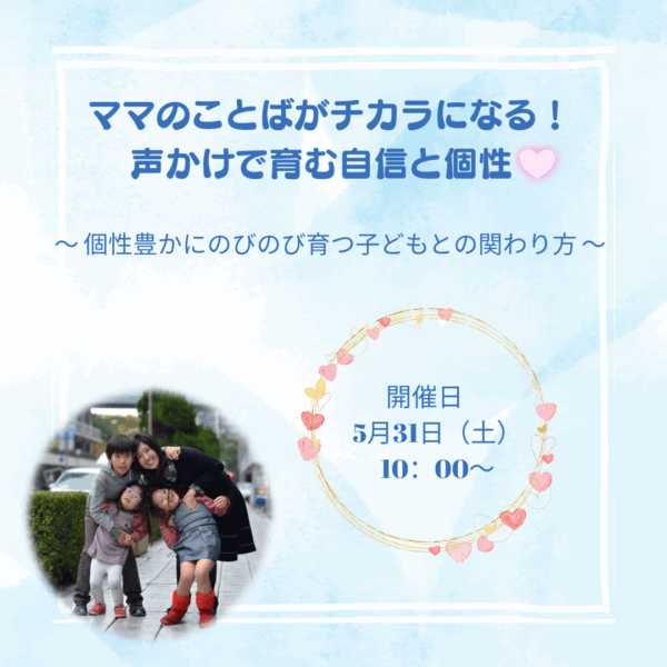 ママのことばがチカラになる！声かけで育む自信と個性　 ～個性豊かにのびのび育つ子どもとの関わり方～【5/31（土）10時～11時】