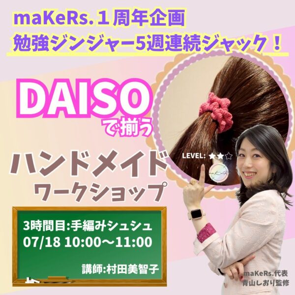 maKeRs.1周年企画勉強ジンジャー5週連続ジャック！『DAISOで揃うハンドメイドワークショップ』【7/18(金)10時〜11時】