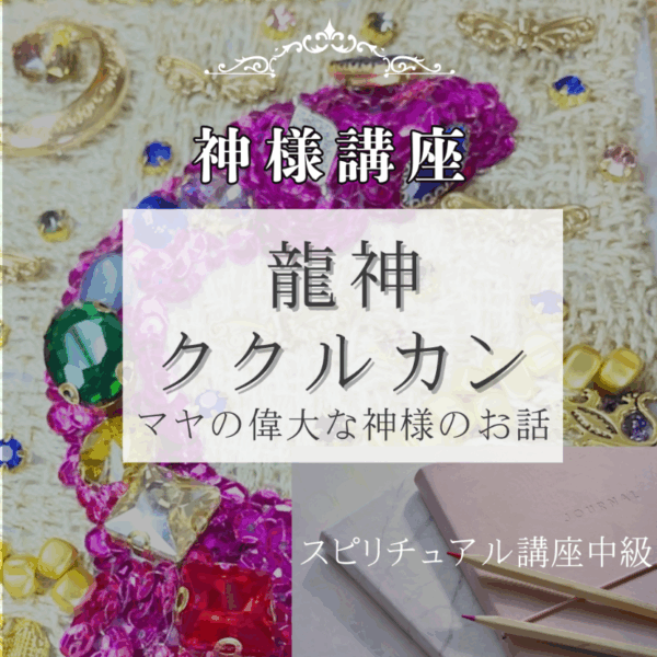 マヤの龍神ククルカン～富と良縁と成功～スピ講座＜中級＞ by岩﨑七菜子