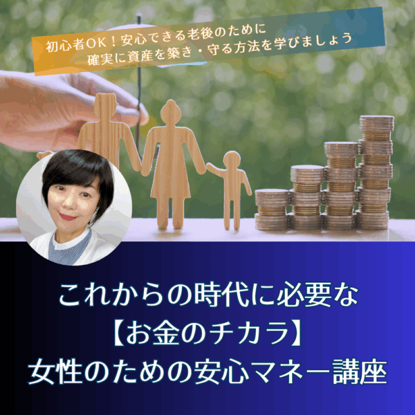 これからの時代に必要な「お金のチカラ」～女性のための安心マネー講座～【7/5(土)12時〜13時】