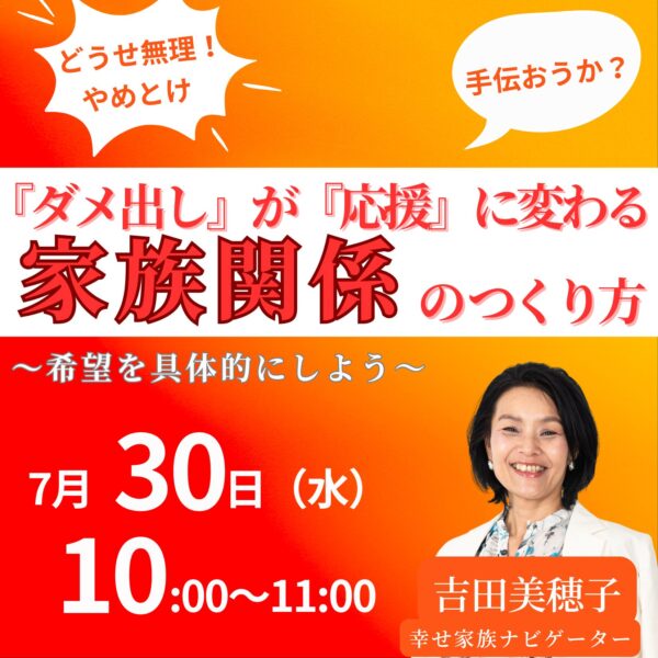 『ダメ出し』を『応援』に変える家族関係をつくり方～希望を具体的にしよう～【7/30(水)10時〜11時】