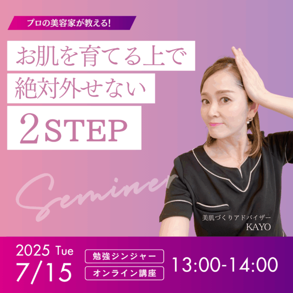 お肌を育てる上で絶対外せない「２STEP」【7/15(火)13時〜14時】