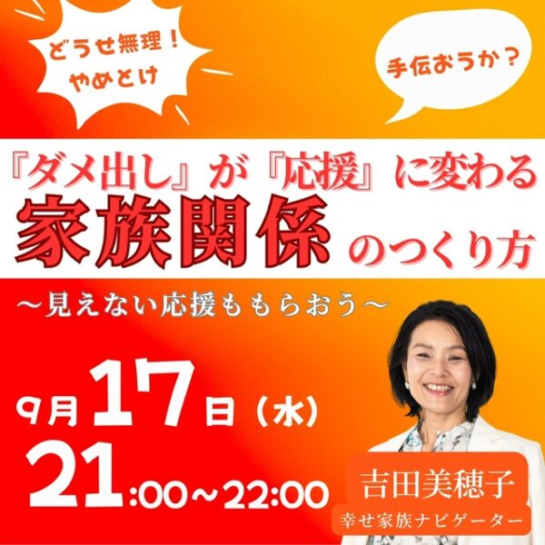 『ダメ出し』が『応援』に変わる家族関係のつくり方～見えない応援ももらおう～【9/17(水)21時〜22時】