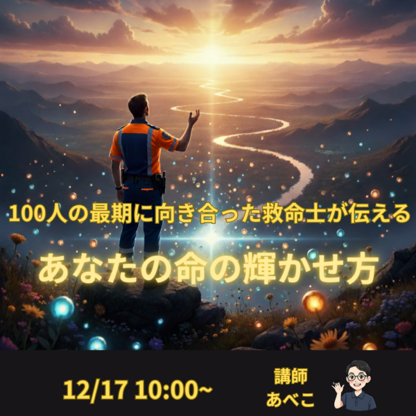 100人の最期に向き合った救命士が伝えるあなたの命の輝かせ方【12月17日10:00〜】