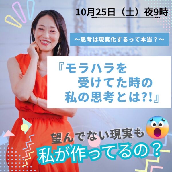 ～思考は現実化するって本当？～ 『モラハラを受けてた時の私の思考とは?!』 望んでない現実も私が作ってるの？【10/25（土）21時～22時】