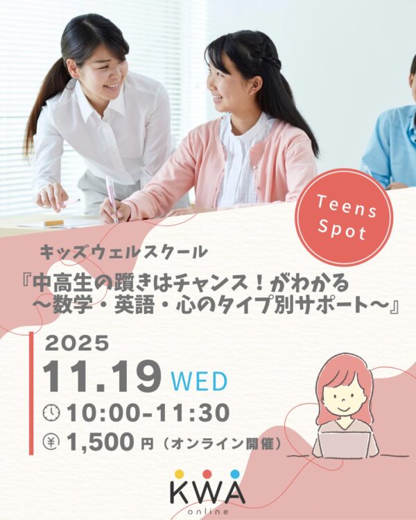 【11月19日開催】キッズウェルスクール✖️ティーンズスポット【中高生の躓き（つまずき）はチャンス！がわかる～数学・英語・心のタイプ別サポート～】
