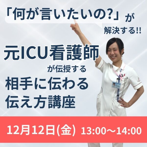 「何が言いたいの？」が解決する！元ICU看護師が伝授する相手に伝わる伝え方講座【12月12日(金)13時～14時】