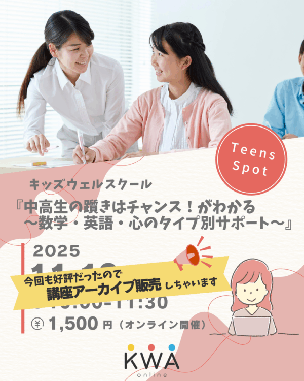 【アーカイブ販売】キッズウェルスクール✖️ティーンズスポット【中高生の躓き（つまずき）はチャンス！がわかる～数学・英語・心のタイプ別サポート～】