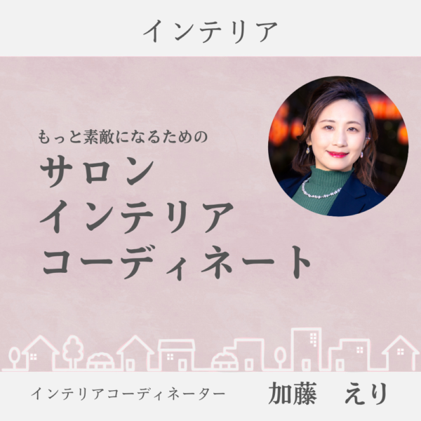 もっと素敵になるための、サロンインテリアコーディネート（オンライン）／加藤えり