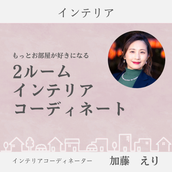 もっとお部屋が好きになる、2ルームインテリアコーディネート（オンライン）／加藤えり