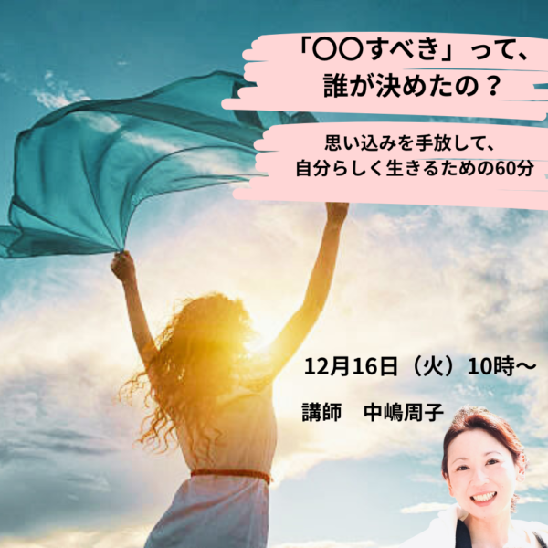 「“〇〇すべき”って、誰が決めたの？」 〜自分で作った思い込みから自由になる【12月16日　10時〜11時】
