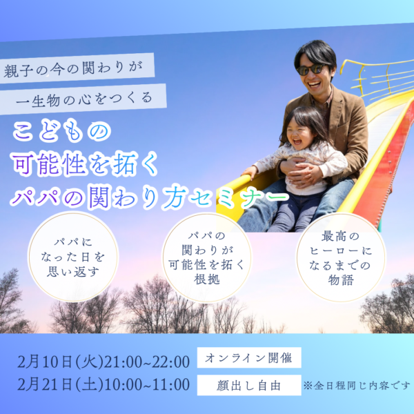 親子の今の関わりが一生物の心をつくる‼︎こどもの可能性を拓くパパの関わり方セミナー【2月10日（火）21時～22時】