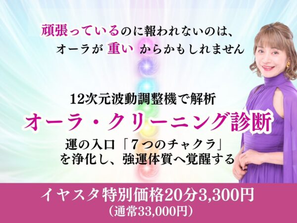 【イヤスタ限定】【オーラ・クリーニング診断】 ～運の入口「7つのチャクラ」を浄化し、強運の体質へ覚醒する～