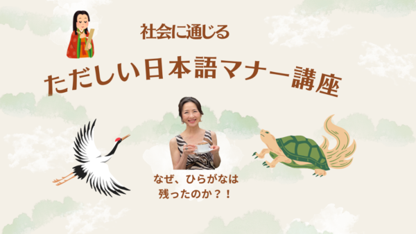『社会に通じる　ただしい日本語マナー講座』〜なぜ　ひらがなは残ったのか？！