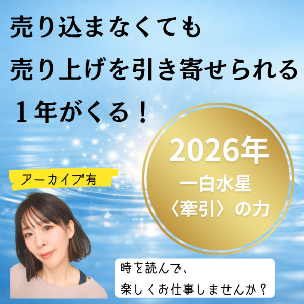 売り込まなくても売り上げを引き寄せられる年がくる！ 2026年・一白水星〈牽引〉の力【2月2日（月）10時～11時】