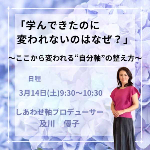 「学んできたのに、なぜ変われないのか？」〜ここから変われる“自分軸”の整え方〜【3月14日(土)9:30～10:30】
