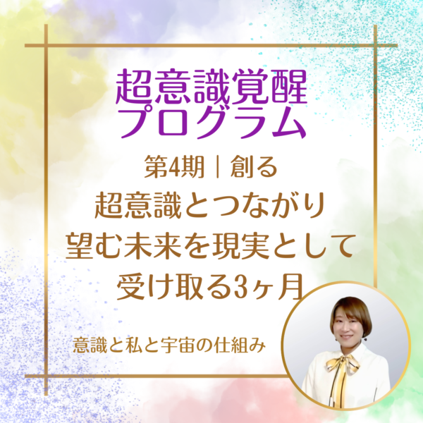 超意識覚醒プログラム第4期創る　超意識とつながり望む未来を現実として受け取る3ヶ月