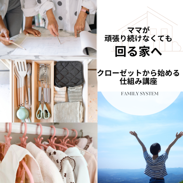 ママが 頑張り続けなくても回る家へ　～クローゼットから始める 仕組み講座～