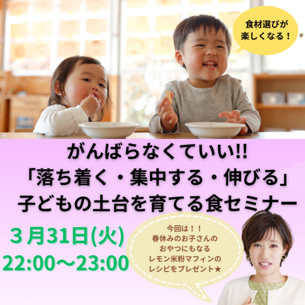 がんばらなくていい！「落ち着く・集中する・伸びる」子どもの土台を育てる食セミナー【3月31日22:00~】