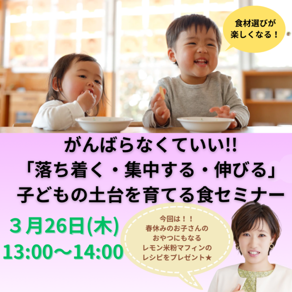 がんばらなくていい！！「落ち着く・集中する・伸びる」子どもの土台を育てる食セミナー【3月26日（木）13時〜14時】
