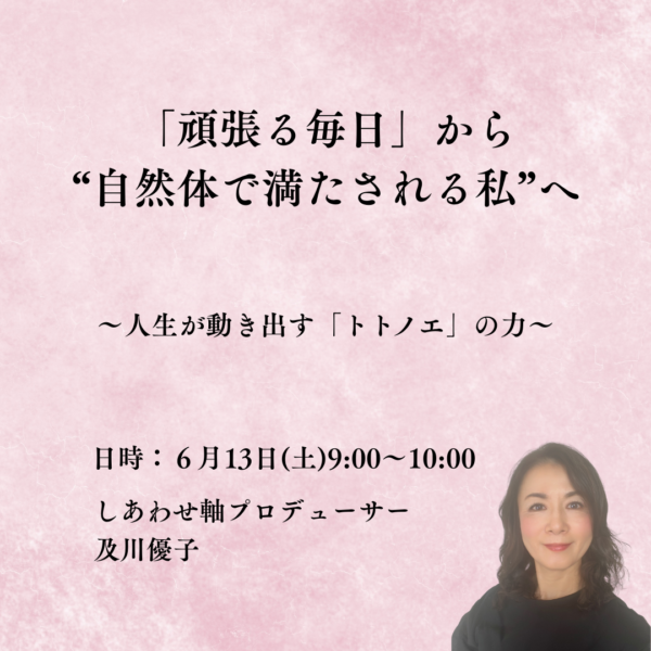 「頑張る毎日」から “自然体で満たされる私”へ  〜人生が動き出す「トトノエ」の力〜〔6月13日(土)9:00～〕