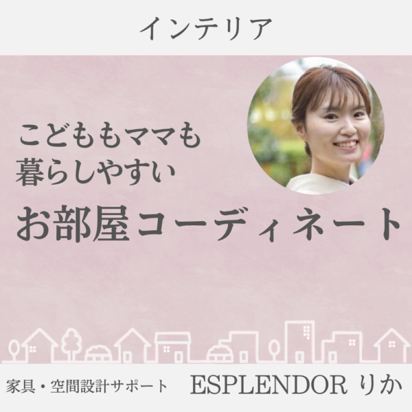 こどももママも暮らしやすい、お部屋コーディネート/ESPLENDOR りか（前村莉佳）