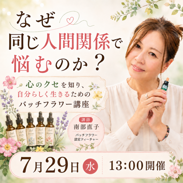 なぜ同じ人間関係で悩むのか？心のクセを知り自分らしく生きるためのバッチフラワー講座【7月29日13:00〜】