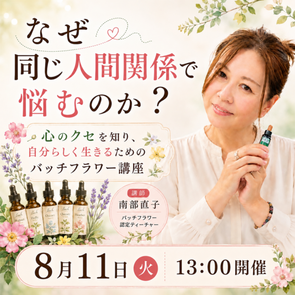 なぜ同じ人間関係で悩むのか？心のクセを知り、自分らしく生きるためのバッチフラワーレメディ講座【8月11日13:00〜14:00】