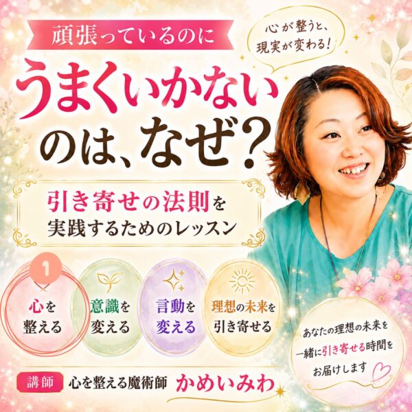 頑張っているのにうまくいかないのはなぜ？引き寄せの法則を実践するためのレッスン「心を整える編」9月4日11時