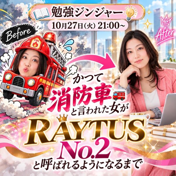 かつて会長から消防車と呼ばれた女がRAYTUS No.2と呼ばれるまで【10/27(火)21時〜22時】