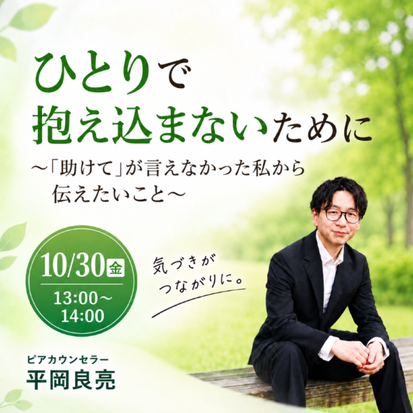 ひとりで抱え込まないために〜「助けて」が言えなかった私から伝えたいこと〜【10月30日(金)13時から14時】